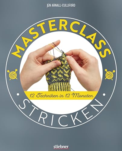 Masterclass Stricken. 12 Techniken in 12 Monaten. Mehr als Socken und Pullover: kreative Projekte für ein ganzes Jahr. Abwechslungsreiche Stricktechniken und Strickmuster für Fortgeschrittene. von Stiebner Verlag GmbH