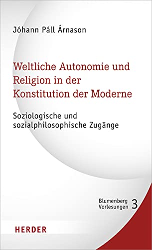 Weltliche Autonomie und Religion in der Konstitution der Moderne: Soziologische und sozialphilosophische Zugänge (Blumenberg-Vorlesungen, Band 3)