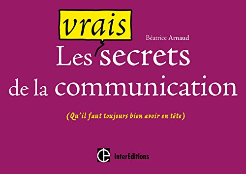 Les vrais secrets de la communication (qu'il faut toujours bien avoir en tête): (qu'il faut toujours bien avoir en tête)