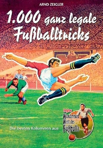 1000 ganz legale Fußballtricks. Die besten Kolumnen aus "Zeiglers Wunderbare Welt des Fußballs" 1000 ganz legale Fußballtricks. Die besten Kolumnen aus "Zeiglers Wunderbare Welt des Fußballs"