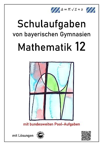 Mathematik 12, Schulaufgaben von bayerischen Gymnasien mit Lösungen