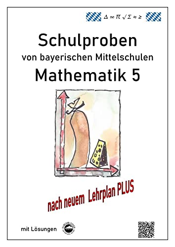 Mittelschule - Mathematik 5 Schulproben bayerischer Mittelschulen nach LehrplanPLUS mit Lösungen Mittelschule - Mathematik 5 Schulproben bayerischer Mittelschulen nach LehrplanPLUS mit Lösungen