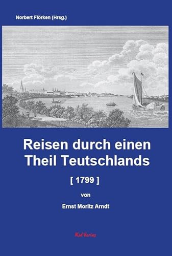 Reisen durch einen Theil Teutschlands [1799] [Auszug]: Ernst Moritz Arndts Reisen durch einen Theil Teutschlands, Ungarns, Italiens und Frankreichs in ... 1799. Leipzig 1804. (Reiseberichte vom Rhein)