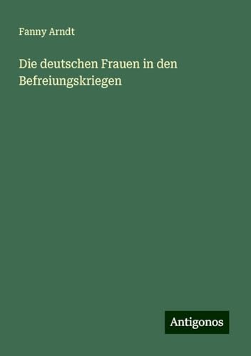 Die deutschen Frauen in den Befreiungskriegen von Antigonos Verlag