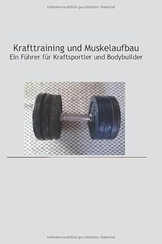 Krafttraining und Muskelaufbau - Ein Führer für Kraftsportler und Bodybuilder: Krafttraining - Muskelaufbau - Bodybuilding von Independently published