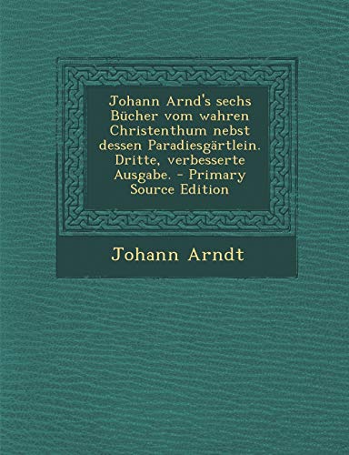 Johann Arnd's Sechs Bucher Vom Wahren Christenthum Nebst Dessen Paradiesgartlein. Dritte, Verbesserte Ausgabe. - Primary Source Edition von Nabu Press