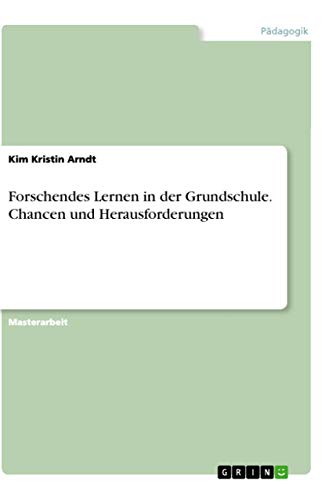 Forschendes Lernen in der Grundschule. Chancen und Herausforderungen: Magisterarbeit