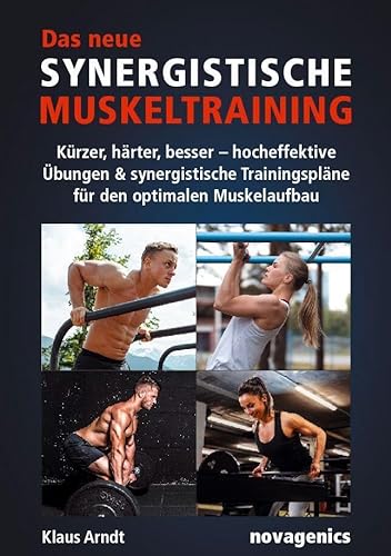 Das neue Synergistische Muskeltraining: Kürzer, härter, besser – hocheffektive Übungen & synergistische Trainingspläne für den optimalen Muskelaufbau