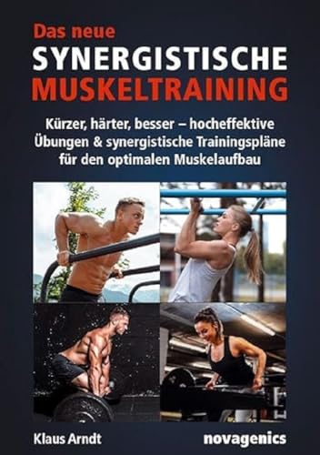 Das neue Synergistische Muskeltraining: Kürzer, härter, besser – hocheffektive Übungen & synergistische Trainingspläne für den optimalen Muskelaufbau