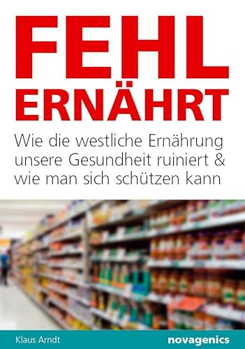 Fehlernährt: Wie die westliche Ernährung unsere Gesundheit ruiniert und wie man sich schützen kann