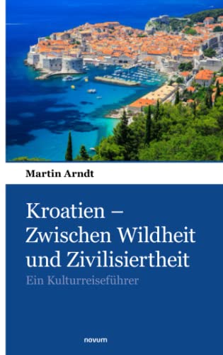 Kroatien – Zwischen Wildheit und Zivilisiertheit: Ein Kulturreiseführer von novum pocket