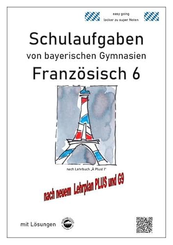Französisch 6 (nach À plus! 1) Schulaufgaben von bayerischen Gymnasien mit Lösungen nach LehrplanPLUS / G9