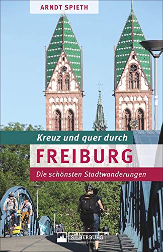 Kreuz und quer durch Freiburg. Ein Wanderführer mit den schönsten Touren in der südlichsten Großstadt Deutschlands. Lebensqualität und Stadtgeschichte in „Green City“.: Die schönsten Stadtwanderungen