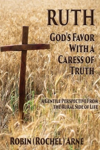 RUTH: God's Favor With a Caress of Truth: A gentle perspective from the rural side of life