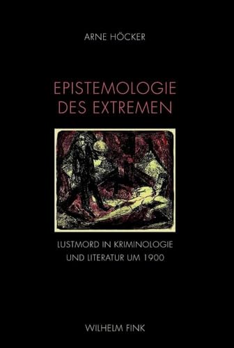 Epistemologie des Extremen: Lustmord in Kriminologie und Literatur um 1900 von WILHELM FINK VERLAG