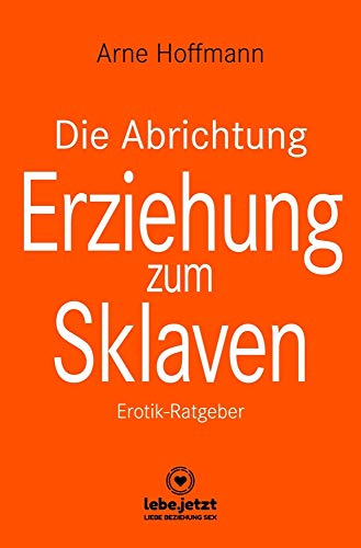 Die Abrichtung & Erziehung zum Sklaven | Erotischer Ratgeber: Du kannst diese Fantasie in die Wirklichkeit umsetzen ...: Erotik-Ratgeber