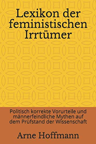 Lexikon der feministischen Irrtümer: Politisch korrekte Vorurteile und männerfeindliche Mythen auf dem Prüfstand der Wissenschaft