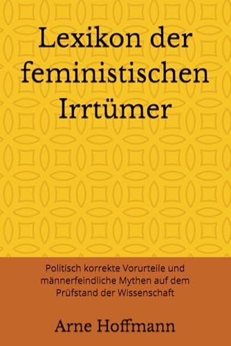 Lexikon der feministischen Irrtümer: Politisch korrekte Vorurteile und männerfeindliche Mythen auf dem Prüfstand der Wissenschaft