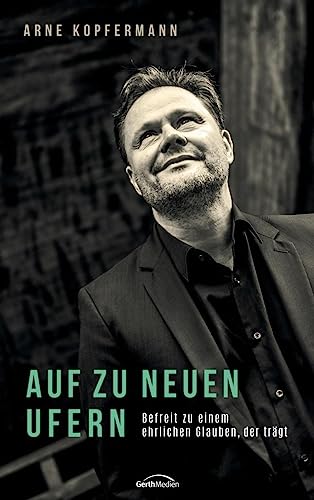 Auf zu neuen Ufern: Befreit zu einem ehrlichen Glauben, der trägt von Gerth Medien GmbH