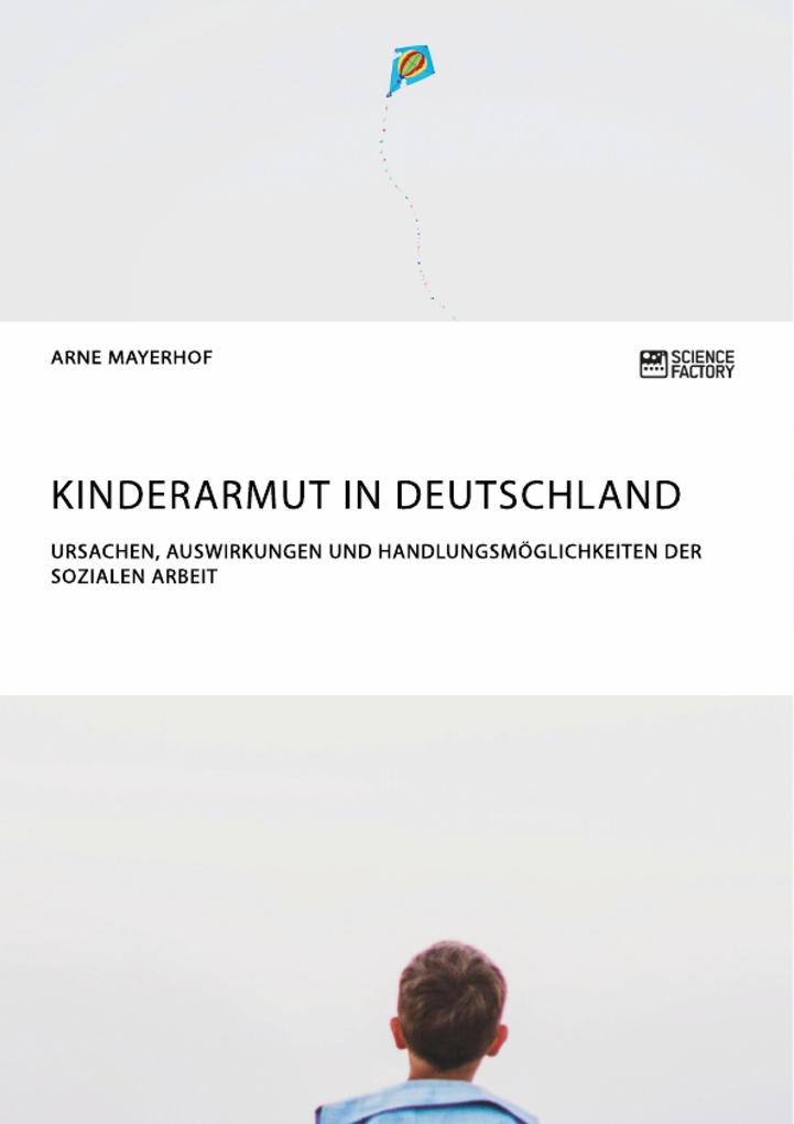 Kinderarmut in Deutschland. Ursachen Auswirkungen und Handlungsmöglichkeiten der Sozialen Arbeit von Science Factory