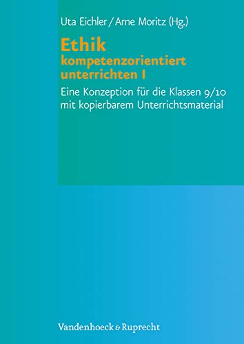 Ethik kompetenzorientiert unterrichten I: Eine Konzeption für die Klassen 9/10 mit kopierbarem Unterrichtsmaterial von Vandenhoeck + Ruprecht