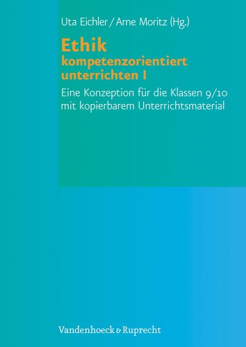 Ethik kompetenzorientiert unterrichten I: Eine Konzeption für die Klassen 9/10 mit kopierbarem Unterrichtsmaterial