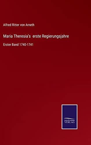 Maria Theresia's erste Regierungsjahre: Erster Band 1740-1741