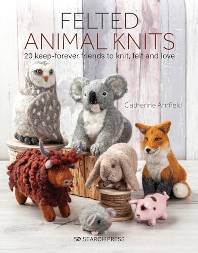 Felted Animal Knits: 20 Keep-Forever Friends to Knit, Felt and Love von Search Press