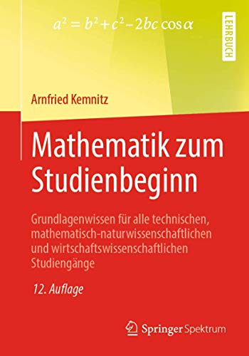 Mathematik zum Studienbeginn: Grundlagenwissen für alle technischen, mathematisch-naturwissenschaftlichen und wirtschaftswissenschaftlichen Studiengänge Mathematik zum Studienbeginn: Grundlagenwissen für alle technischen, mathematisch-naturwissenschaftlichen und wirtschaftswissenschaftlichen Studiengänge