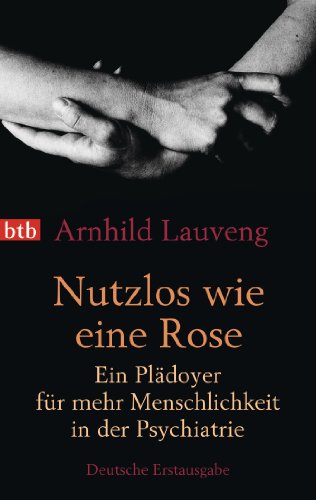 Nutzlos wie eine Rose: Ein Plädoyer für mehr Menschlichkeit in der Psychiatrie von btb