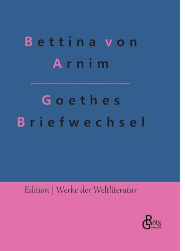 Goethes Briefwechsel: Goethes Briefwechsel mit einem Kinde (Edition Werke der Weltliteratur - Hardcover) von Gröls Verlag
