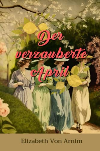 Der verzauberte April von Elizabeth von Arnim: Komplett mit Klassikern illustriert | Zusammenfassung und Analyse