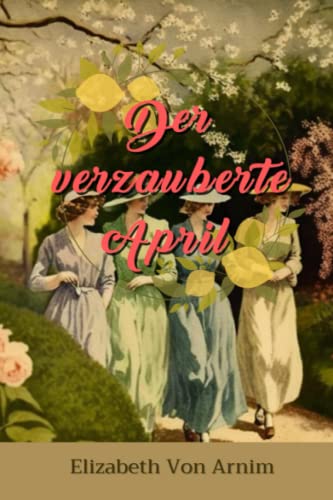 Der verzauberte April von Elizabeth von Arnim: Komplett mit Klassikern illustriert | Zusammenfassung und Analyse Der verzauberte April von Elizabeth von Arnim: Komplett mit Klassikern illustriert | Zusammenfassung und Analyse von Independently published
