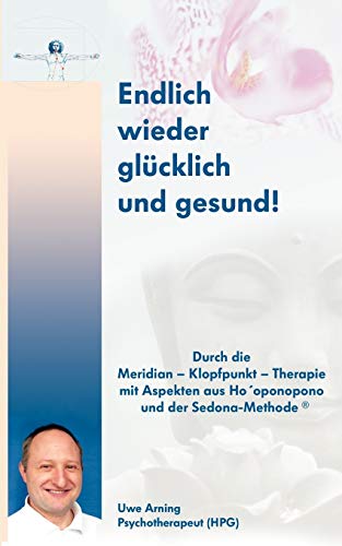 Endlich wieder glücklich und gesund: Durch die Meridian - Klopfpunkt - Therapie mit Aspekten aus Ho´oponpono und der Sedona-Methode