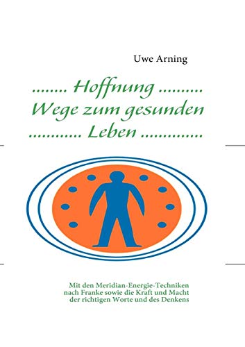 Hoffnung Wege zum gesunden Leben: Mit den Meridian-Energie-Techniken nach Franke sowie die Kraft und Macht der richtigen Worte und des Denkens Hoffnung Wege zum gesunden Leben: Mit den Meridian-Energie-Techniken nach Franke sowie die Kraft und Macht der richtigen Worte und des Denkens