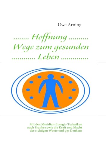 Hoffnung Wege zum gesunden Leben: Mit den Meridian-Energie-Techniken nach Franke sowie die Kraft und Macht der richtigen Worte und des Denkens Hoffnung Wege zum gesunden Leben: Mit den Meridian-Energie-Techniken nach Franke sowie die Kraft und Macht der richtigen Worte und des Denkens