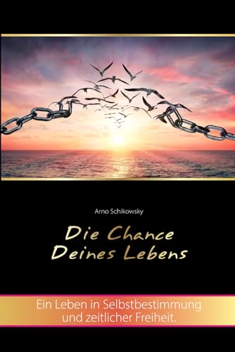 Die Chance Deines Lebens: Ein Leben in Selbstbestimmung und zeitlicher Freiheit