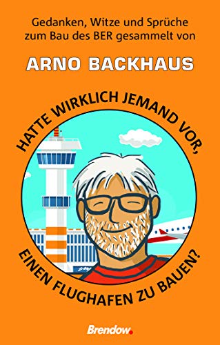 Hatte wirklich jemand vor, einen Flughafen zu bauen?: Gedanken, Witze und Sprüche zum Bau des BER gesammelt von Arno Backhaus Hatte wirklich jemand vor, einen Flughafen zu bauen?: Gedanken, Witze und Sprüche zum Bau des BER gesammelt von Arno Backhaus von Brendow Verlag