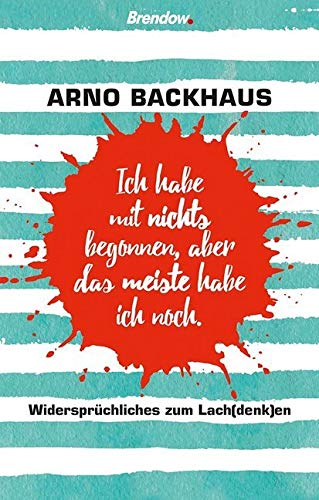 Ich habe mit nichts begonnen, aber das meiste habe ich noch.: Widersprüchliches zum Lach(denk)en