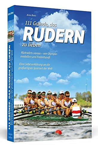 111 Gründe, das Rudern zu lieben: Rückwärts voraus – von Olympiamedaillen und Freizeitspaß. Eine Liebeserklärung an die großartigste Sportart der Welt von Schwarzkopf & Schwarzkopf