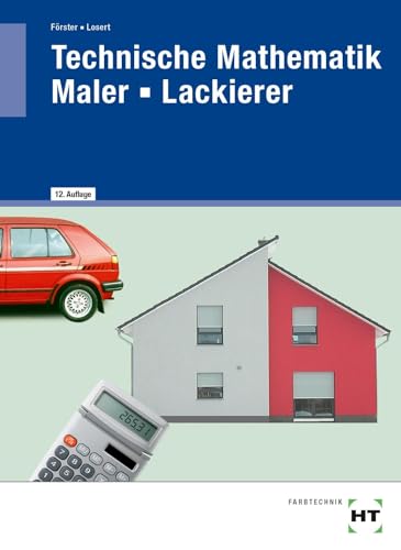 Technische Mathematik Maler - Lackierer: Mit komplexen Aufgaben, Kundenaufträgen und Aufgaben zur Prüfungsvorbereitung