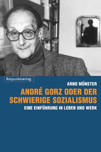 André Gorz oder der schwierige Sozialismus: Eine Einführung in Leben und Werk von Rotpunktverlag, Zürich