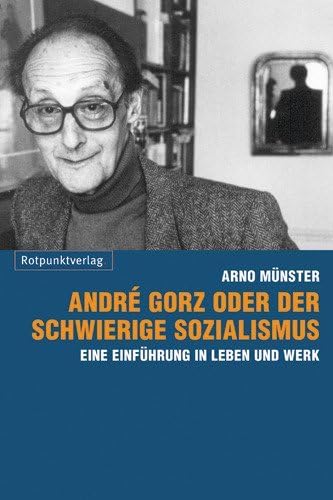 André Gorz oder der schwierige Sozialismus: Eine Einführung in Leben und Werk André Gorz oder der schwierige Sozialismus: Eine Einführung in Leben und Werk von Rotpunktverlag, Zürich
