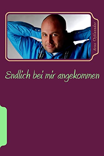 Endlich bei mir angekommen: Das Lese- und Übungsbuch für alle Menschen, die sich auf den Weg zu ihrem eigenen erfüllten Leben voller Liebe machen möchten! von Createspace Independent Publishing Platform