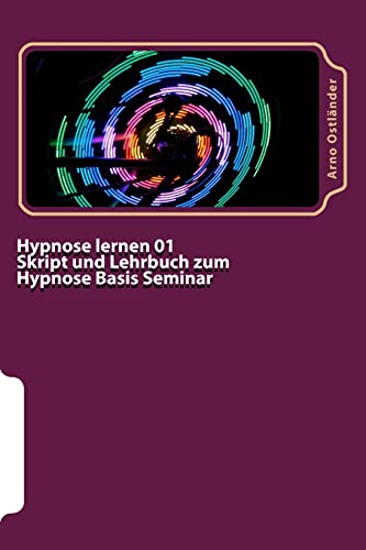 Hypnose lernen 01 Skript und Lehrbuch zum Hypnose Basis Seminar: Hypnose lernen ohne Vorkenntnisse. Alle Inhalte einer Hypnose Basis Ausbildung schriftlich mit Mustertexten