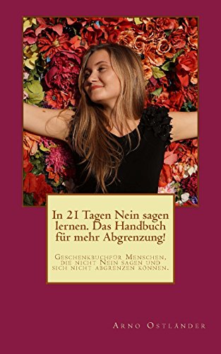 In 21 Tagen Nein sagen lernen. Das Handbuch für mehr Abgrenzung!: Geschenkbuch für Menschen, die nicht Nein sagen und sich nicht abgrenzen können. (Das Geschenk des Glücks, Band 1) von Createspace Independent Publishing Platform