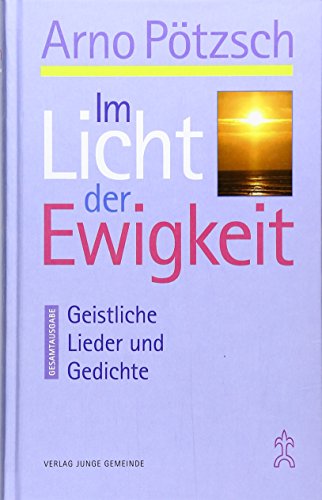 Im Licht der Ewigkeit: Geistliche Lieder und Gedichte - Gesamtausgabe