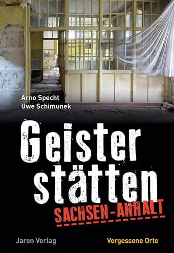 Geisterstätten Sachsen-Anhalt: Vergessene Orte von Jaron Verlag GmbH