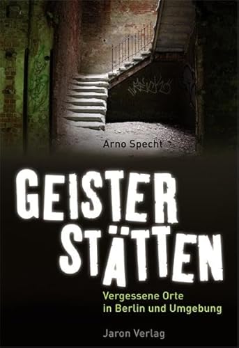 Geisterstätten: Vergessene Orte in Berlin und Umgebung Geisterstätten: Vergessene Orte in Berlin und Umgebung