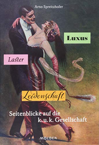 Luxus, Laster, Leidenschaft: Seitenblicke auf die k.u.k. Gesellschaft Luxus, Laster, Leidenschaft: Seitenblicke auf die k.u.k. Gesellschaft von Molden Verlag
